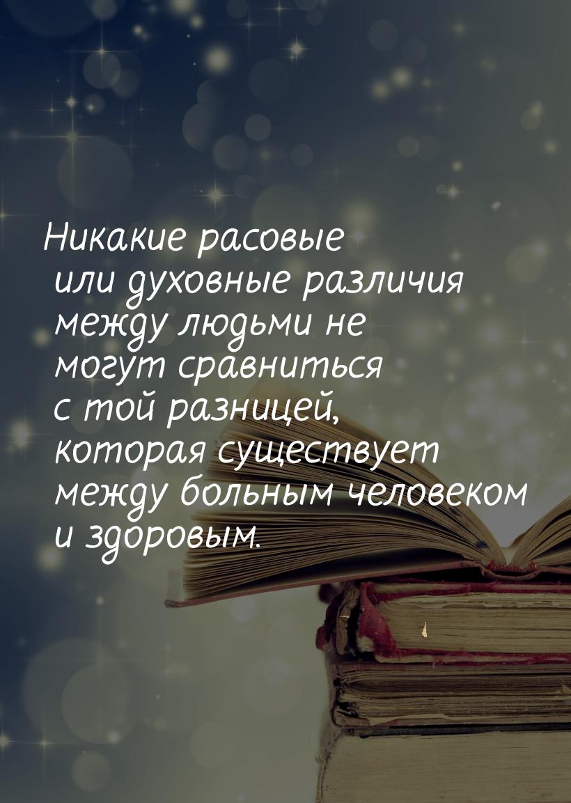 Никакие расовые или духовные различия между людьми не могут сравниться с той разницей, кот