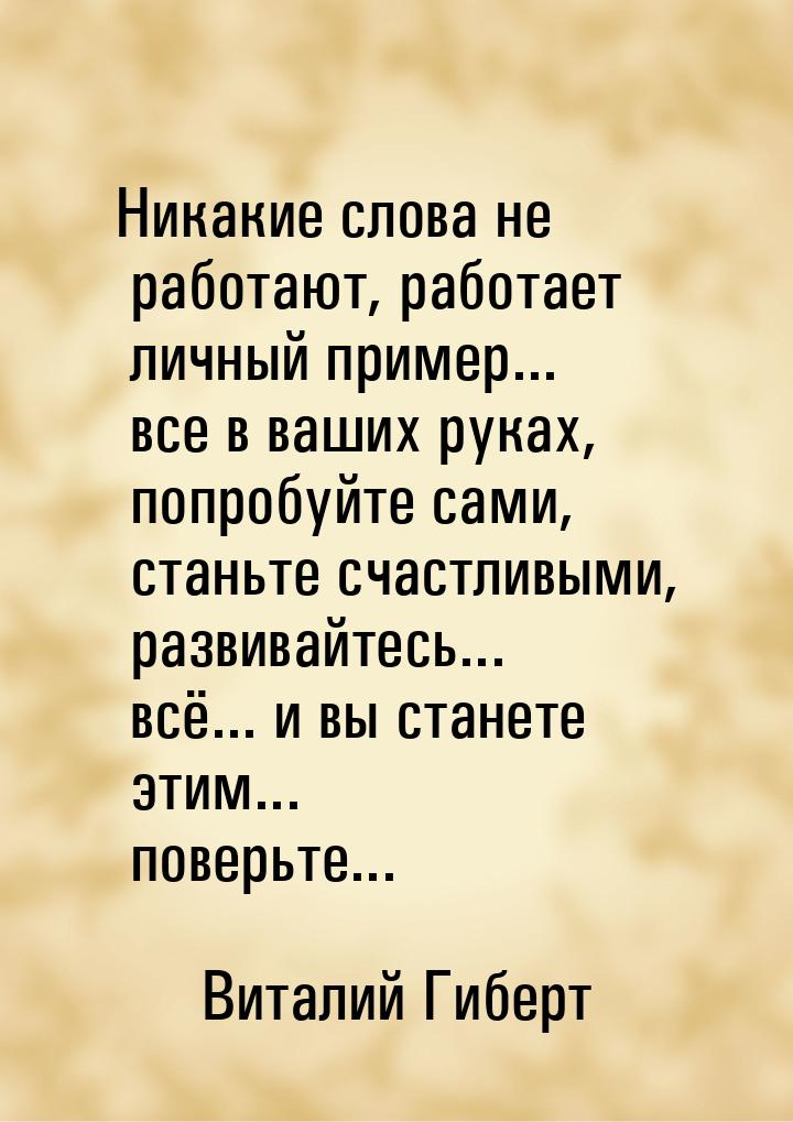 Никакие слова не работают, работает личный пример... все в ваших руках, попробуйте сами, с