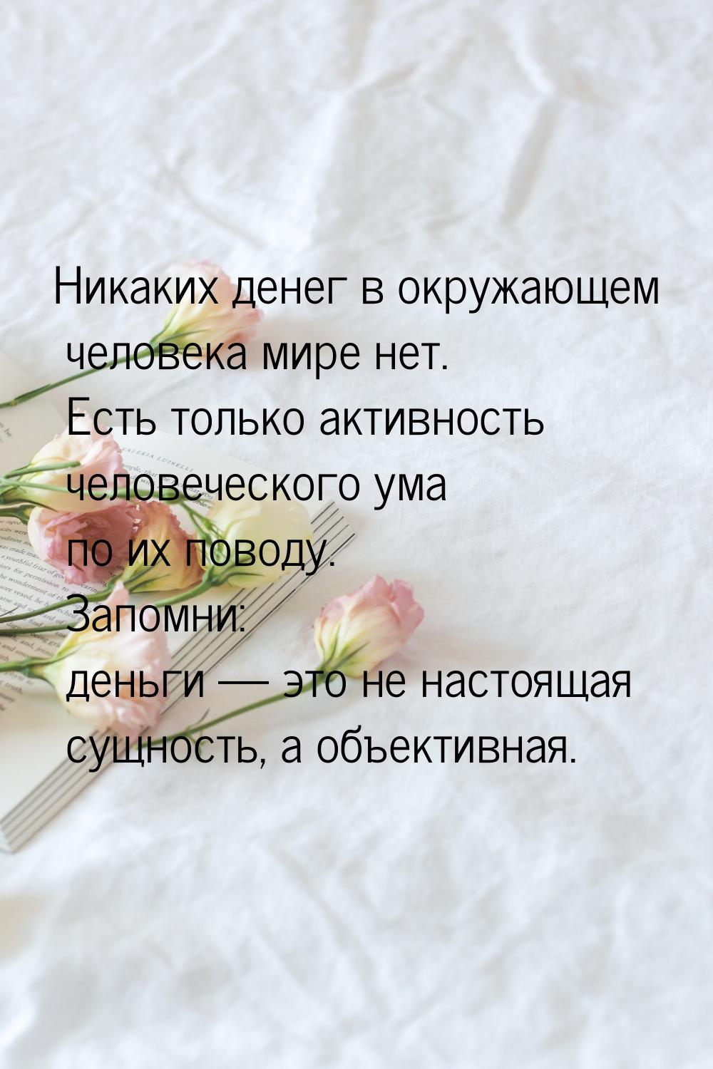 Никаких денег в окружающем человека мире нет. Есть только активность человеческого ума по 