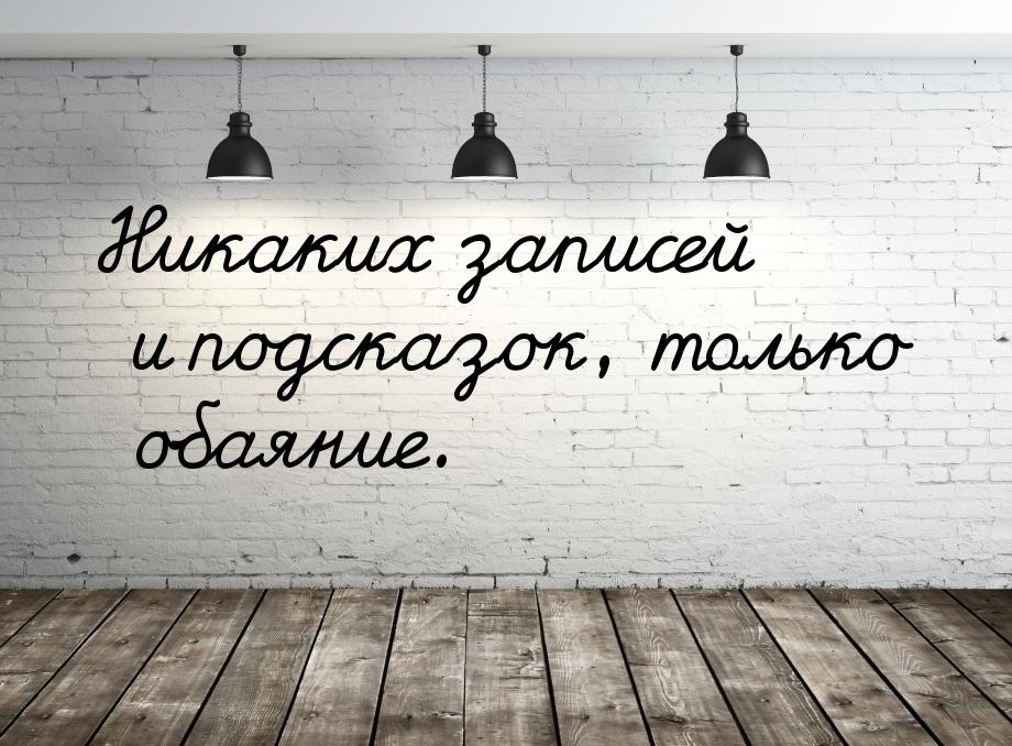 Никаких записей и подсказок, только обаяние.