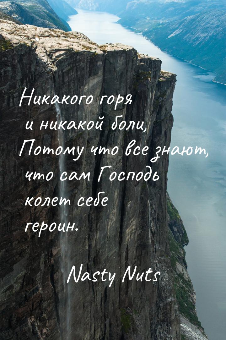 Никакого горя и никакой боли, Потому что все знают, что сам Господь колет себе героин.