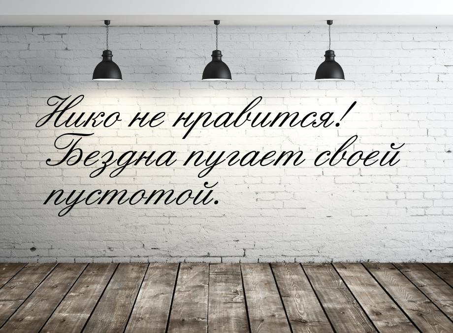 Нико не нравится! Бездна пугает своей пустотой.