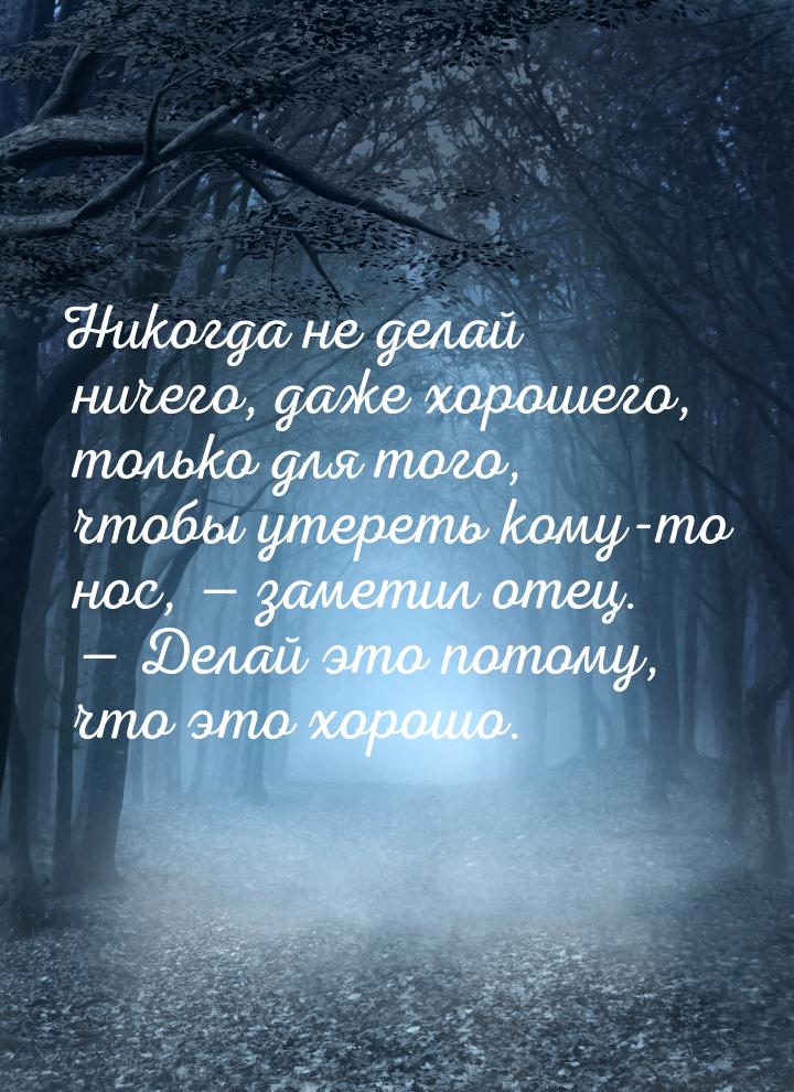 Никогда не делай ничего, даже хорошего, только для того, чтобы утереть кому-то нос, &mdash