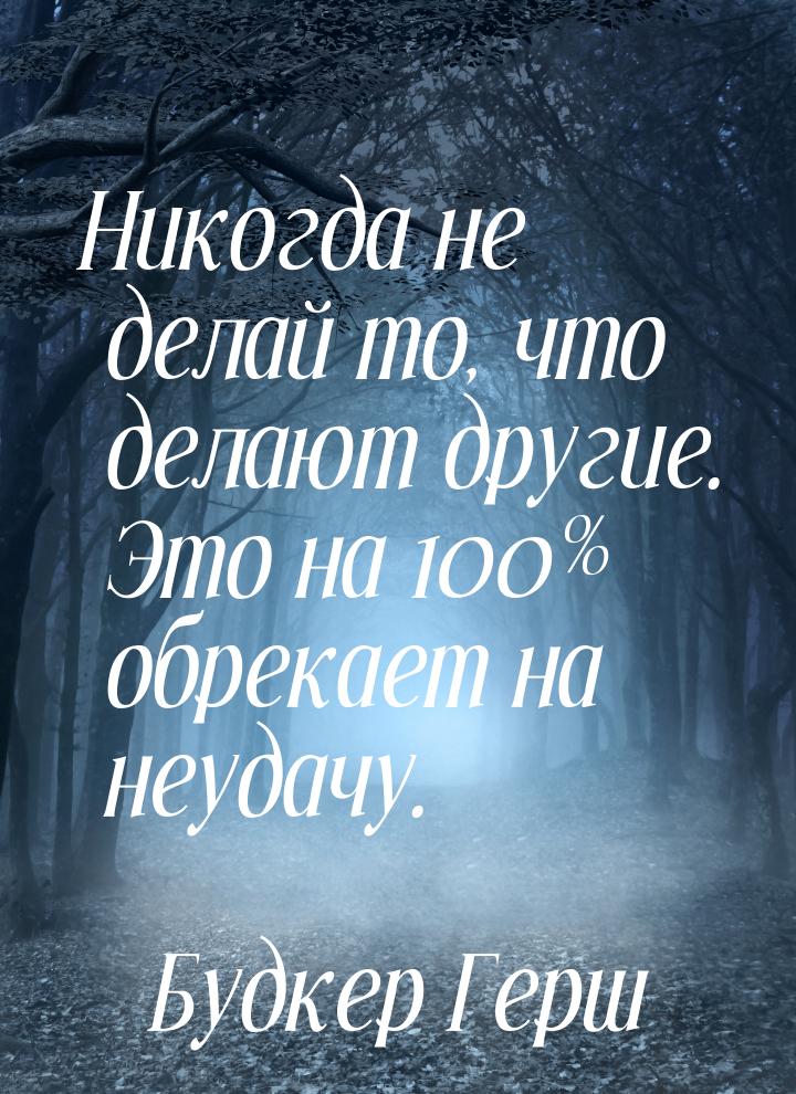 Никогда не делай то, что делают другие. Это на 100% обрекает на неудачу.