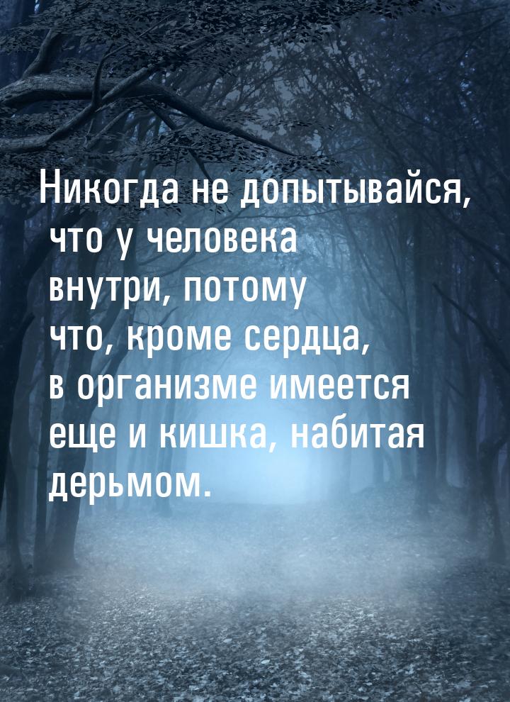 Никогда не допытывайся, что у человека внутри, потому что, кроме сердца, в организме имеет