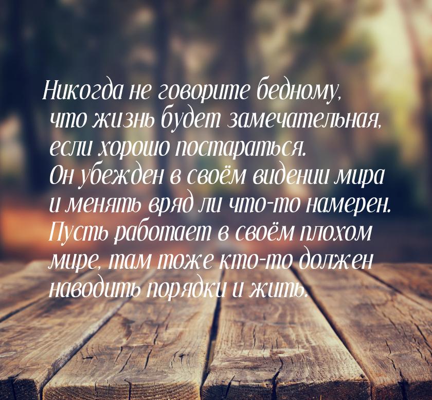 Никогда не говорите бедному, что жизнь будет замечательная, если хорошо постараться. Он уб