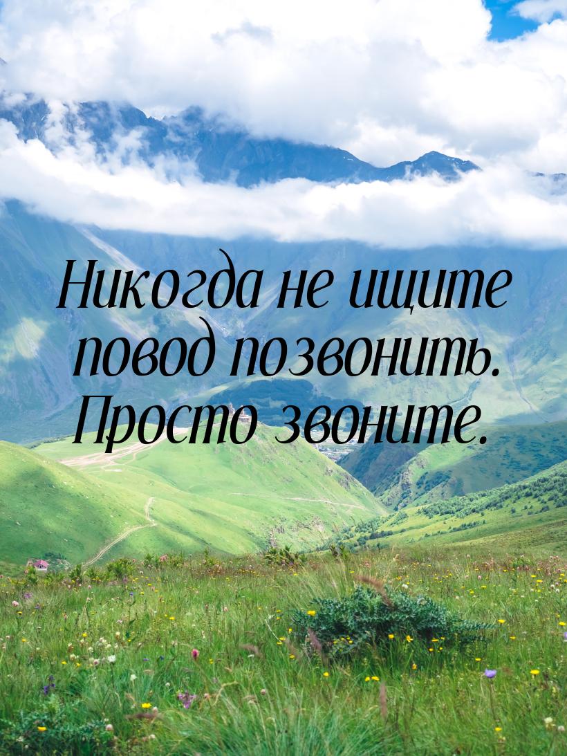 Никогда не ищите повод позвонить. Просто звоните.