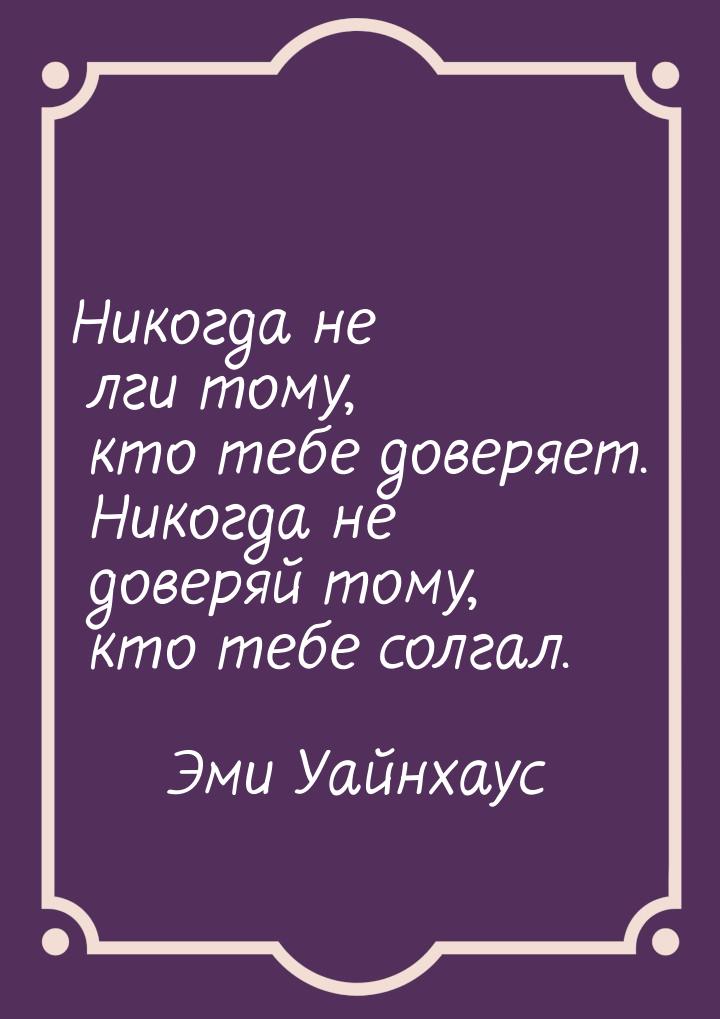 Никогда не лги тому, кто тебе доверяет. Никогда не доверяй тому, кто тебе солгал.