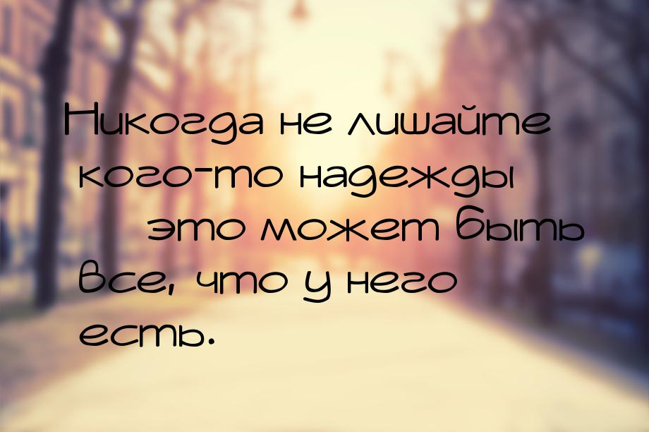 Никогда не лишайте кого-то надежды  это может быть все, что у него есть.