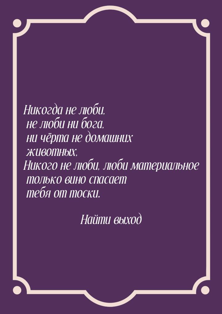 Никогда не люби, не люби ни бога, ни чёрта не домашних животных, Никого не люби, люби мате