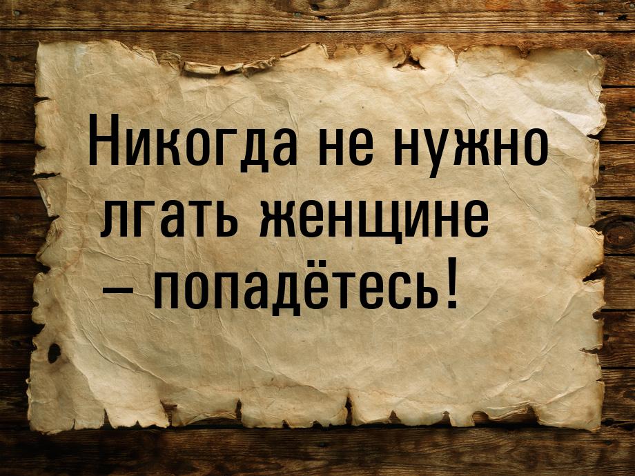 Никогда не нужно лгать женщине – попадётесь!