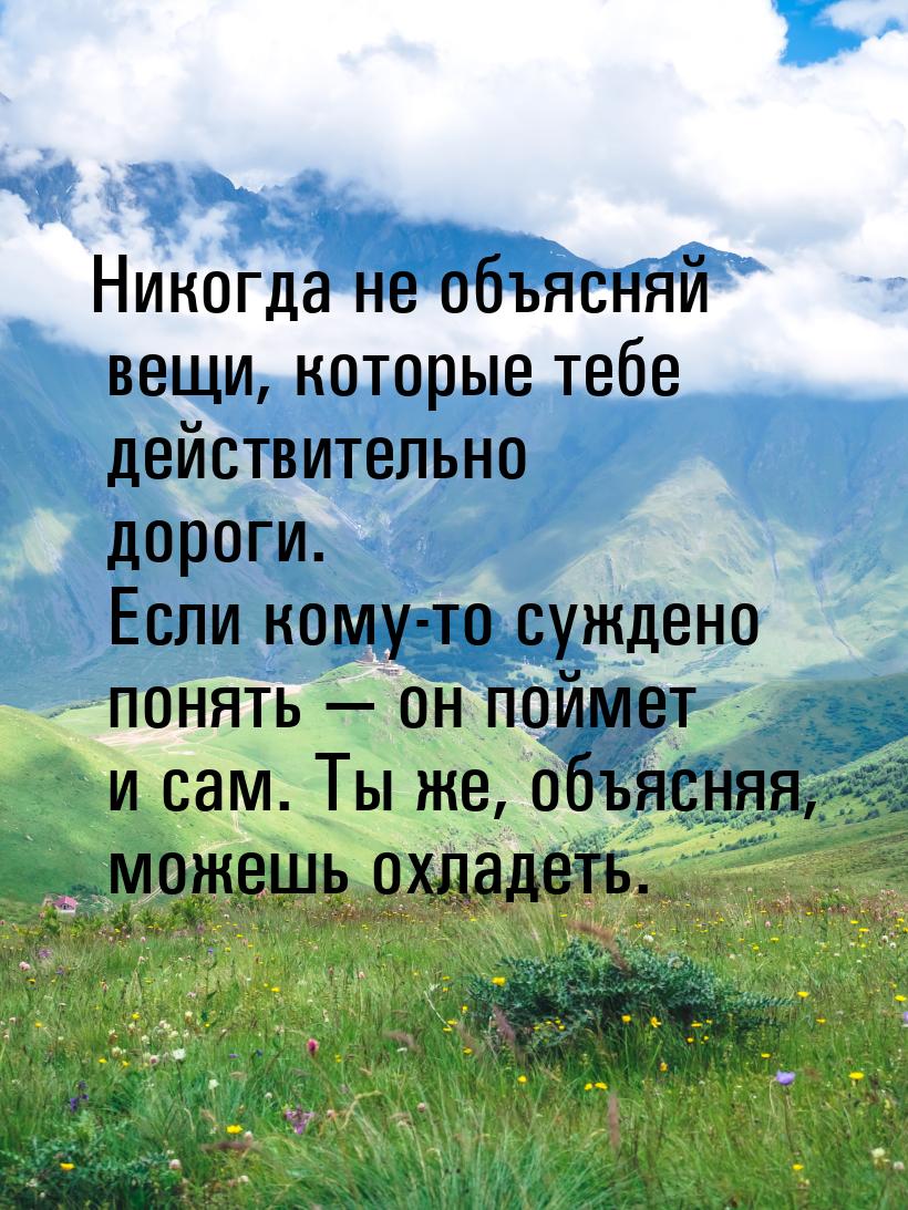 Никогда не объясняй вещи, которые тебе действительно дороги. Если кому-то суждено понять —