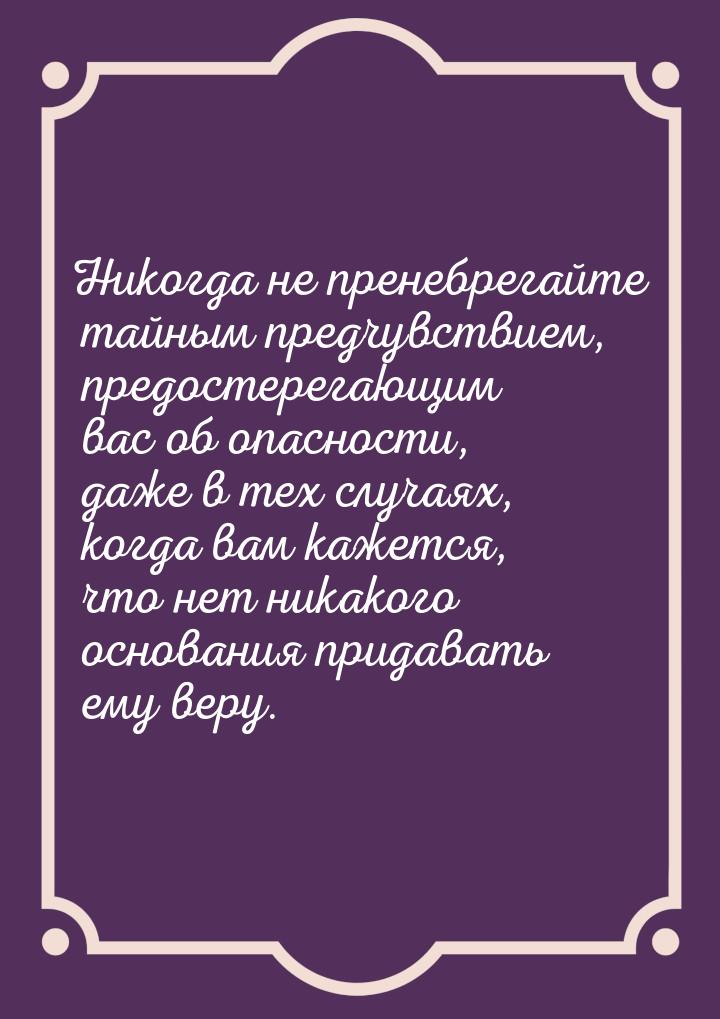 Никогда не пренебрегайте тайным предчувствием, предостерегающим вас об опасности, даже в т