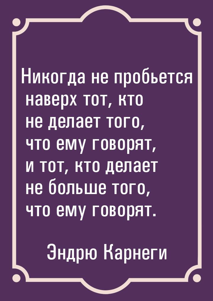 Никогда не пробьется наверх тот, кто не делает того, что ему говорят, и тот, кто делает не