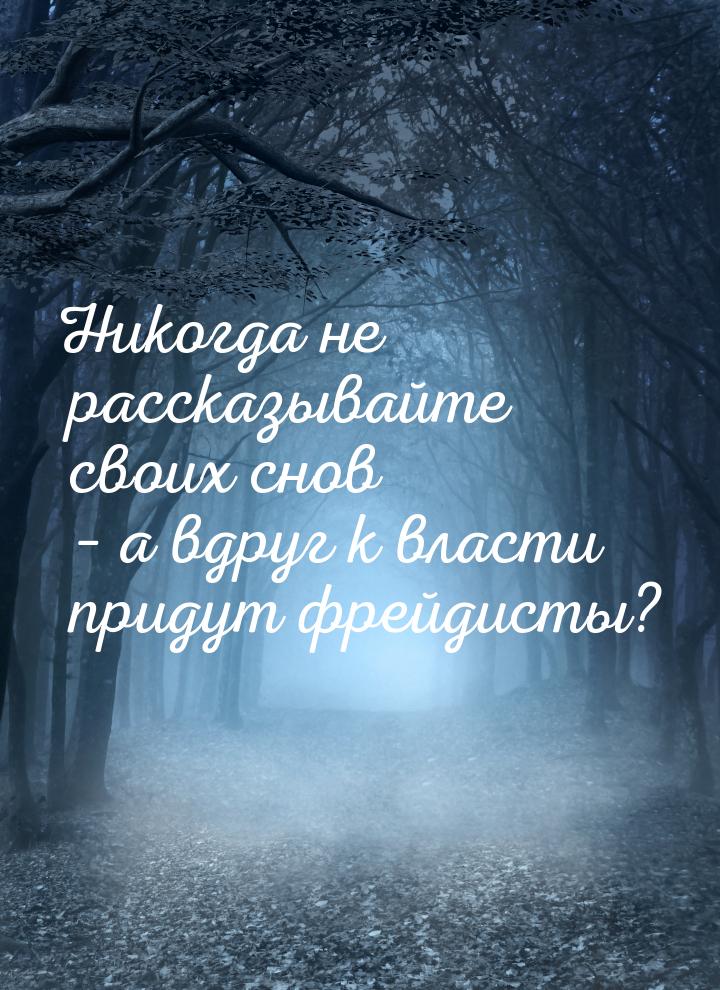 Никогда не рассказывайте своих снов – а вдруг к власти придут фрейдисты?