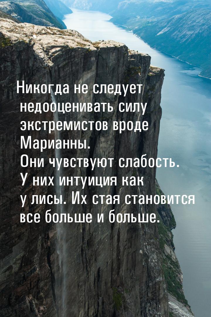 Никогда не следует недооценивать силу экстремистов вроде Марианны. Они чувствуют слабость.