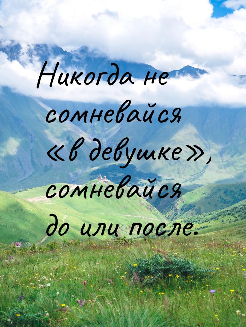 Никогда не сомневайся в девушке, сомневайся до или после.