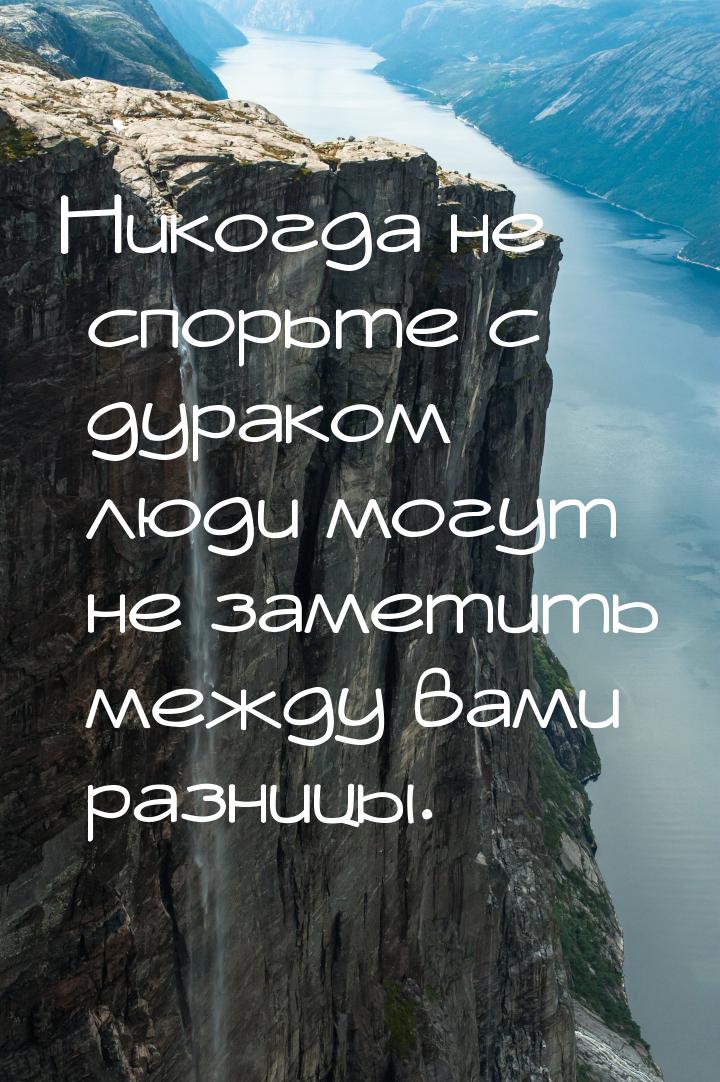 Никогда не спорьте с дураком  люди могут не заметить между вами разницы.