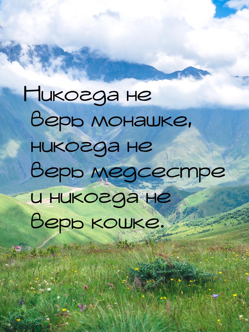 Никогда не верь монашке, никогда не верь медсестре и никогда не верь кошке.