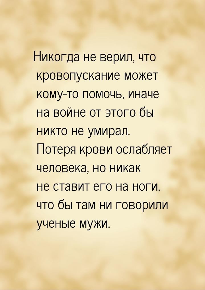 Никогда не верил, что кровопускание может кому-то помочь, иначе на войне от этого бы никто