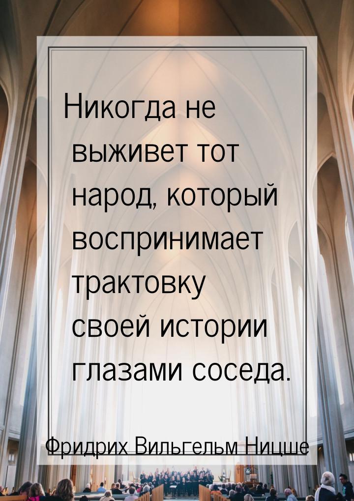 Никогда не выживет тот народ, который воспринимает трактовку своей истории глазами соседа.