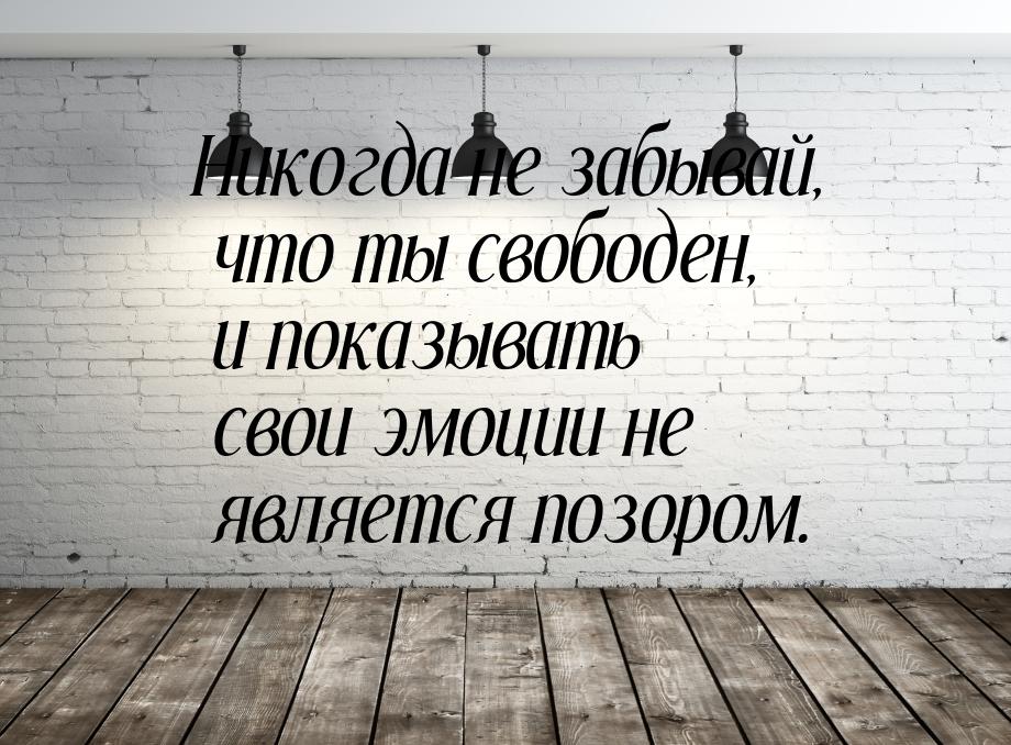 Никогда не забывай, что ты свободен, и показывать свои эмоции не является позором.