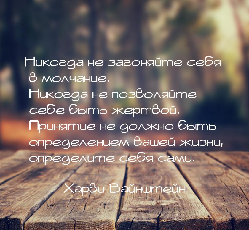 Никогда не загоняйте себя в молчание. Никогда не позволяйте себе быть жертвой. Принятие не