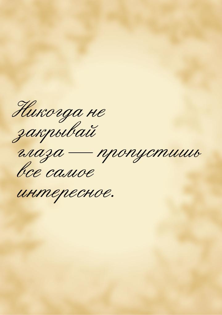 Никогда не закрывай глаза  пропустишь все самое интересное.