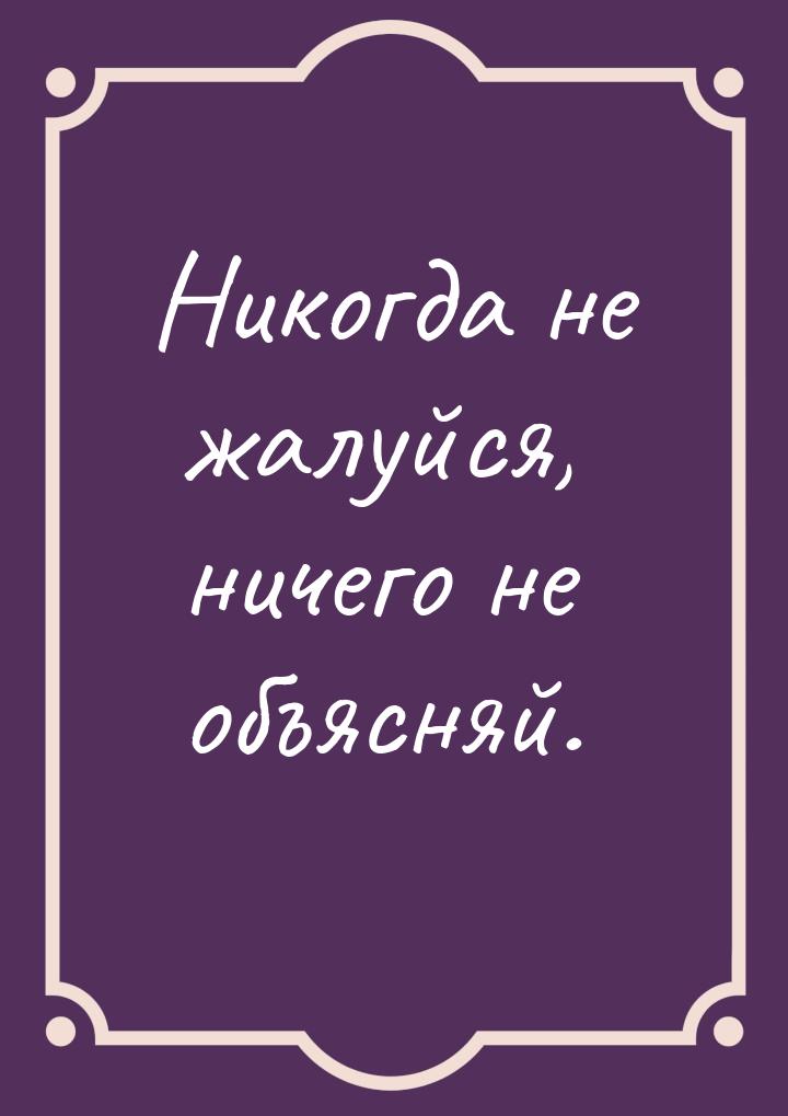 Никогда не жалуйся, ничего не объясняй.