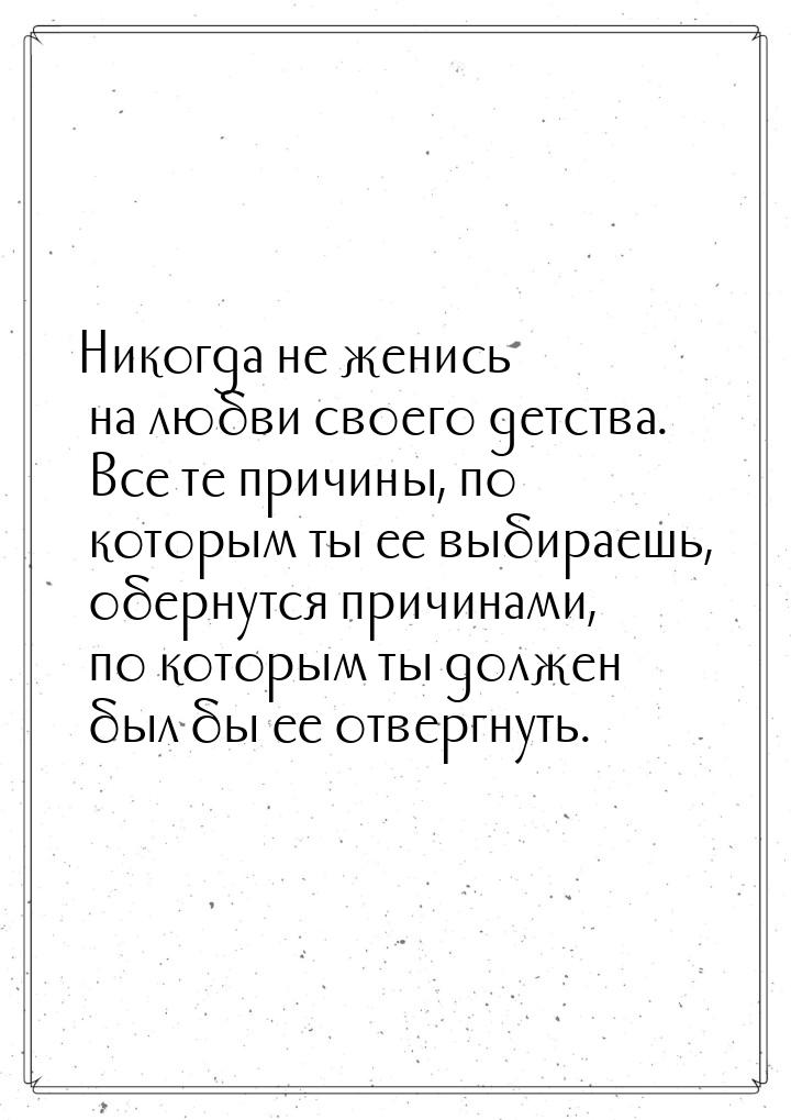 Никогда не женись на любви своего детства. Все те причины, по которым ты ее выбираешь, обе