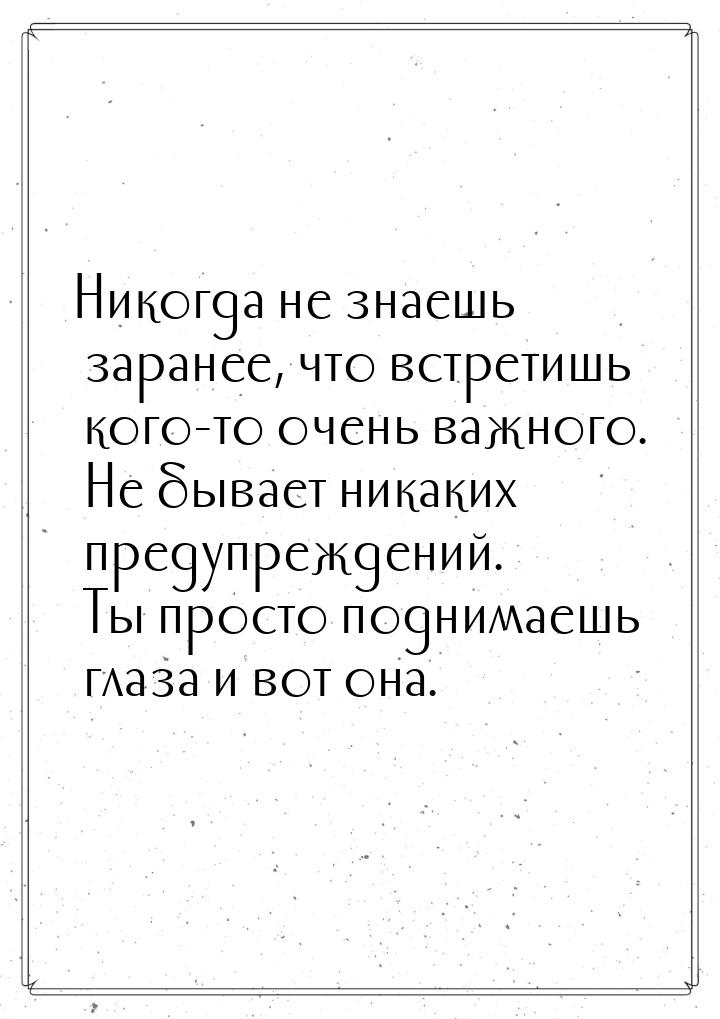 Никогда не знаешь заранее, что встретишь кого-то очень важного. Не бывает никаких предупре