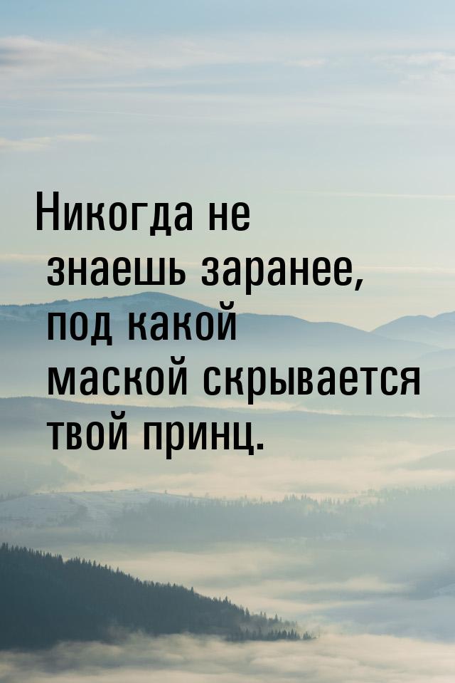 Никогда не знаешь заранее, под какой маской скрывается твой принц.