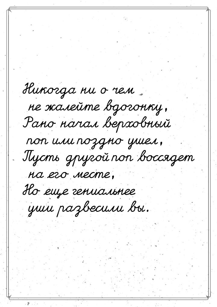 Никогда ни о чем не жалейте вдогонку, Рано начал верховный поп или поздно ушел, Пусть друг
