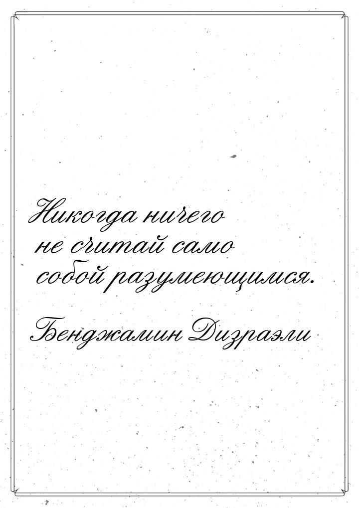 Никогда ничего не считай само собой разумеющимся.