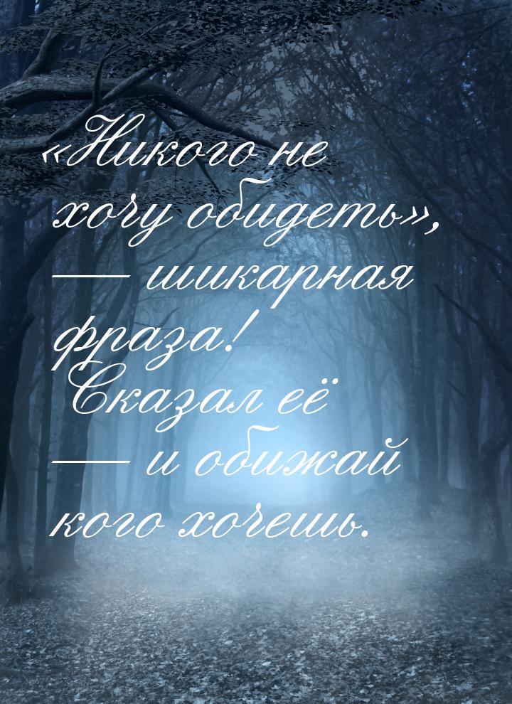 «Никого не хочу обидеть», — шикарная фраза! Сказал её — и обижай кого хочешь.