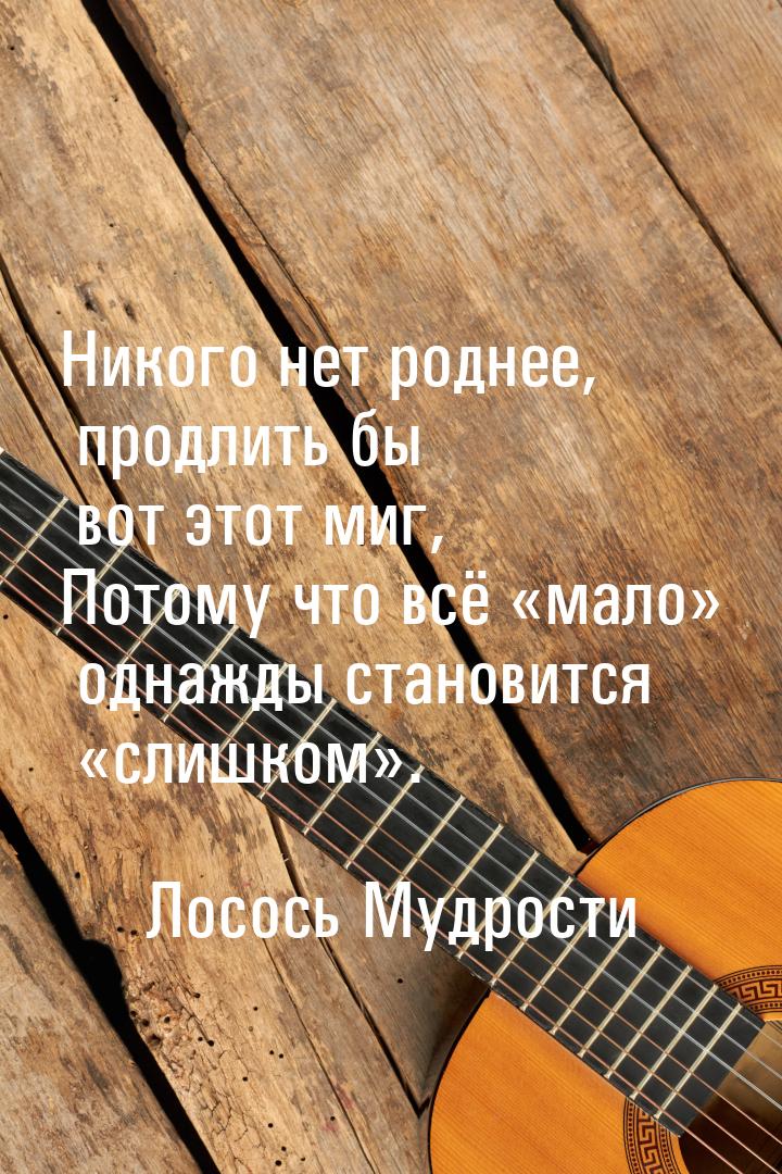 Никого нет роднее, продлить бы вот этот миг, Потому что всё «мало» однажды становится «сли