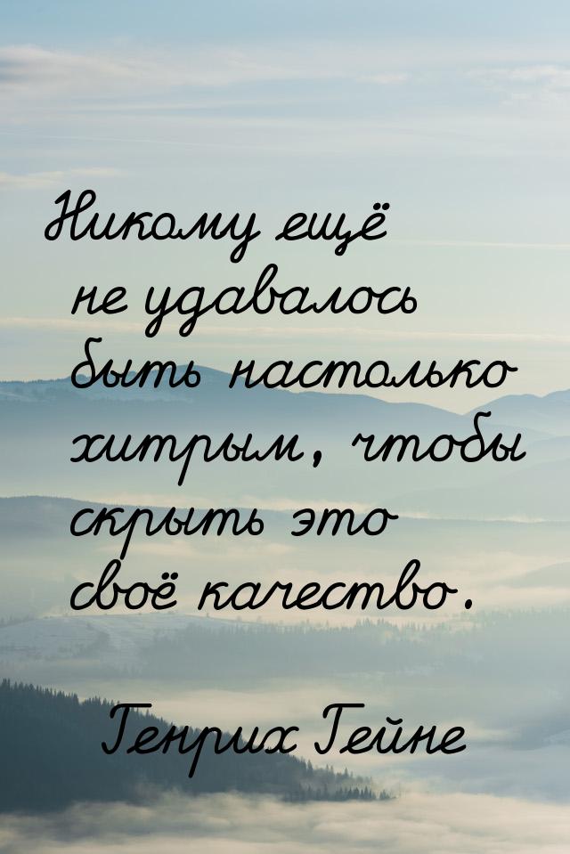 Никому ещё не удавалось быть настолько хитрым, чтобы скрыть это своё качество.