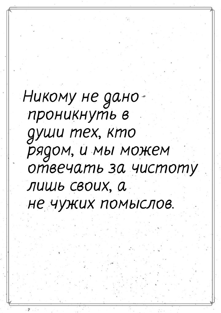 Никому не дано проникнуть в души тех, кто рядом, и мы можем отвечать за чистоту лишь своих