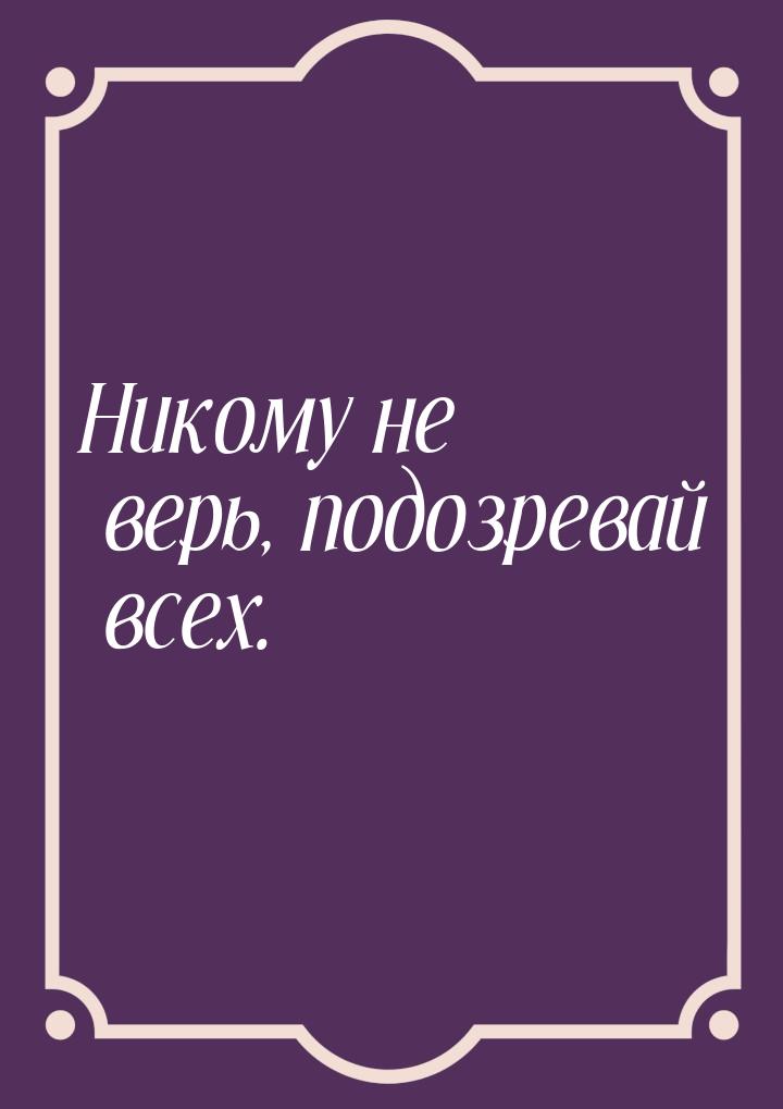 Никому не верь, подозревай всех.