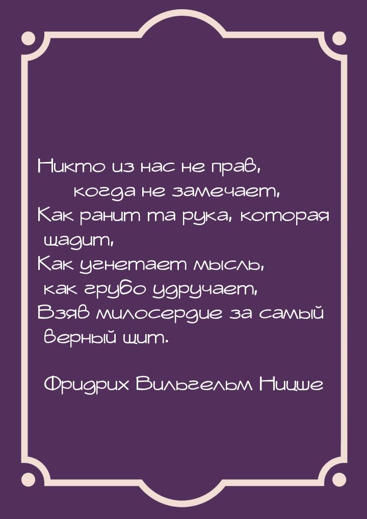 Никто из нас не прав,  когда не замечает, Как ранит та рука, которая щадит, Как угн