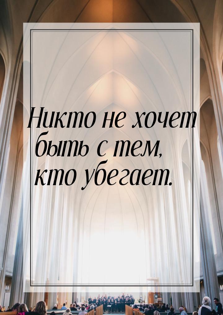 Никто не хочет быть с тем, кто убегает.