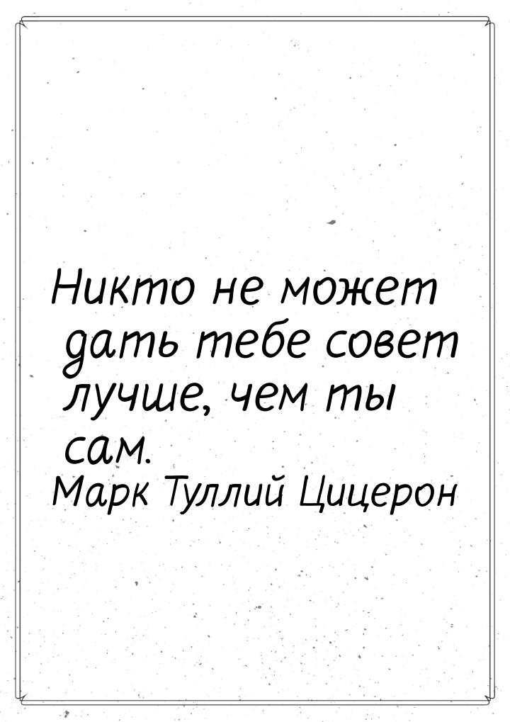 Никто не может дать тебе совет лучше, чем ты сам.