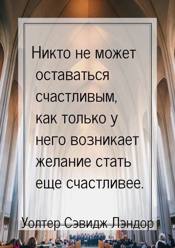 Никто не может оставаться счастливым, как только у него возникает желание стать еще счастл