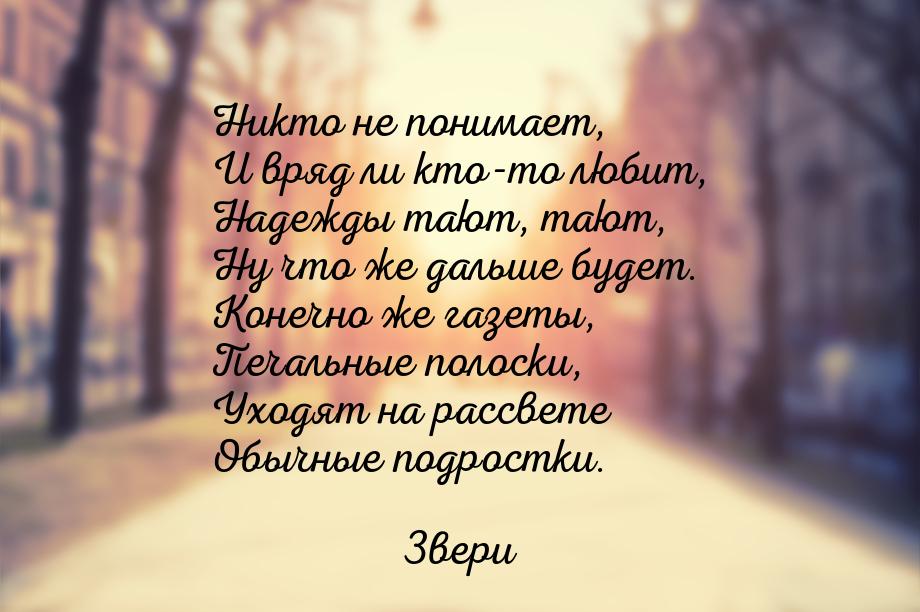 Никто не понимает, И вряд ли кто-то любит, Надежды тают, тают, Ну что же дальше будет. Кон