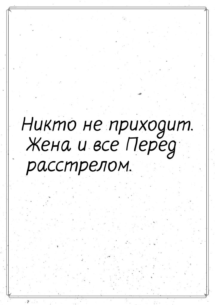 Никто не приходит. Жена и все Перед расстрелом.