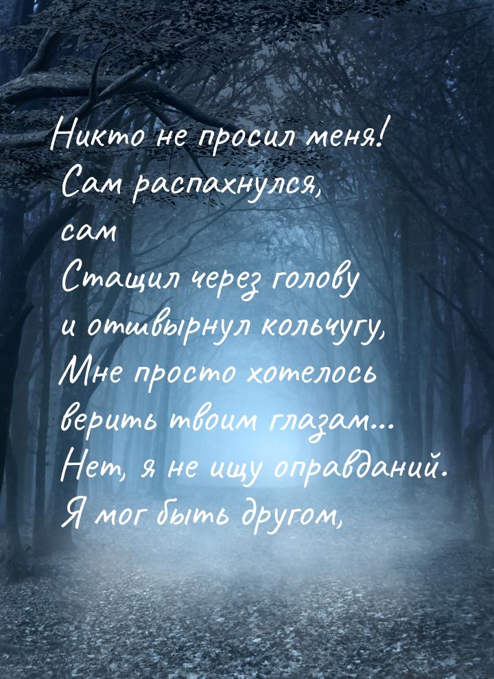 Никто не просил меня! Сам распахнулся, сам  Стащил через голову и отшвырнул кольчугу,  Мне