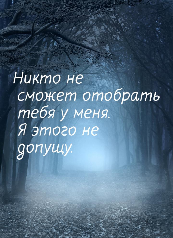 Никто не сможет отобрать тебя у меня. Я этого не допущу.