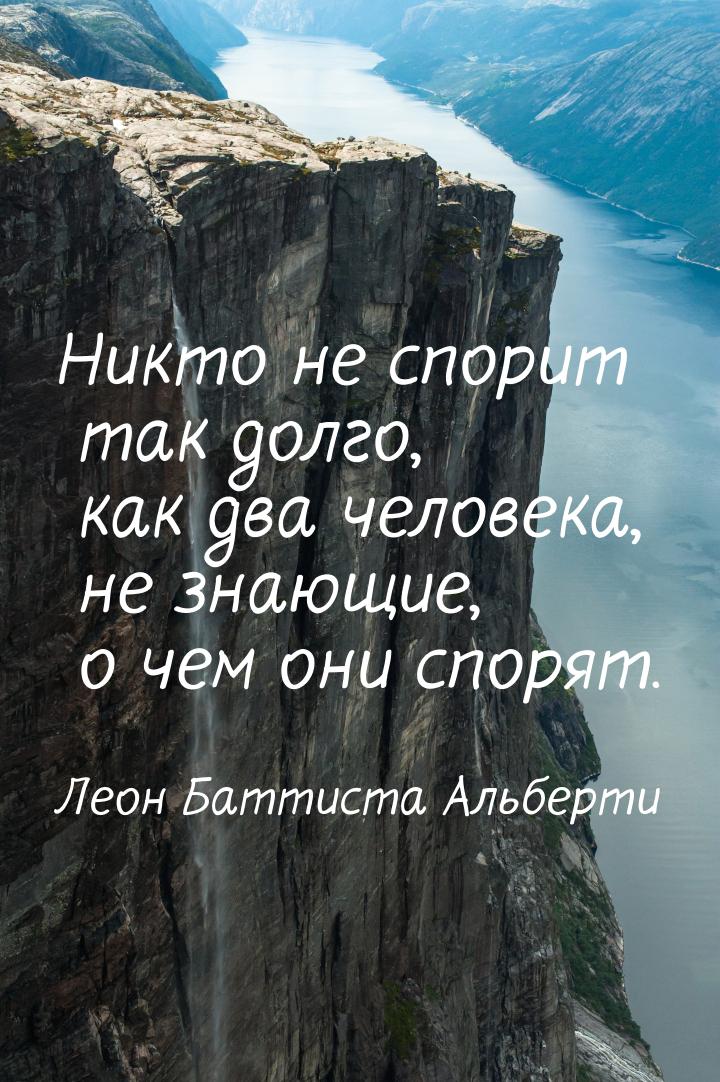 Никто не спорит так долго, как два человека, не знающие, о чем они спорят.