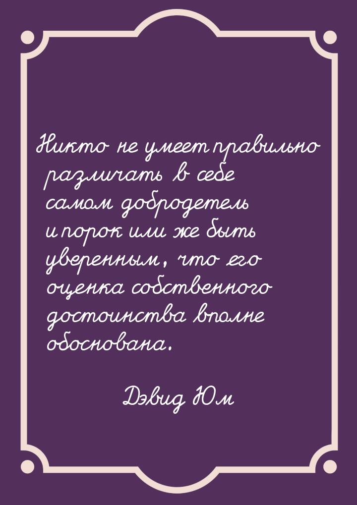Никто не умеет правильно различать в себе самом добродетель и порок или же быть уверенным,