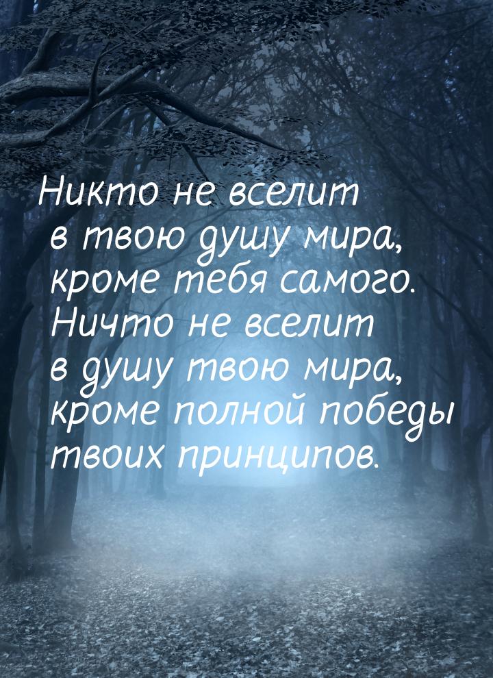 Никто не вселит в твою душу мира, кроме тебя самого. Ничто не вселит в душу твою мира, кро